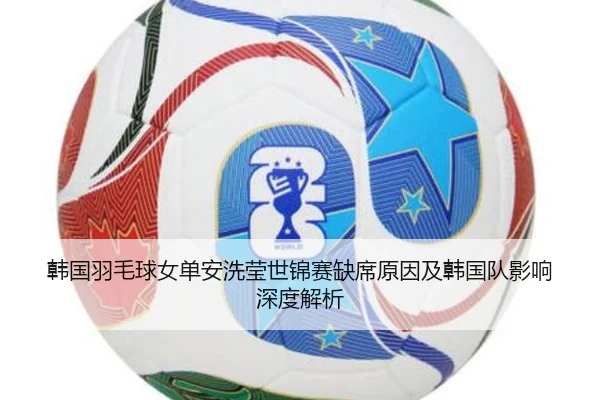 韩国羽毛球女单安洗莹世锦赛缺席原因及韩国队影响深度解析