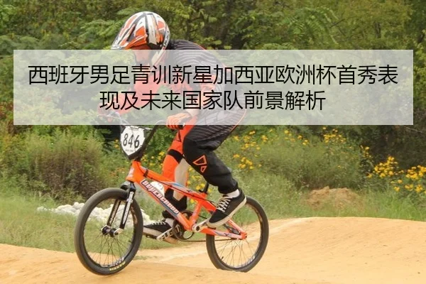 西班牙男足青训新星加西亚欧洲杯首秀表现及未来国家队前景解析