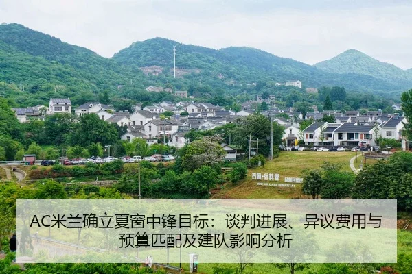 AC米兰确立夏窗中锋目标：谈判进展、异议费用与预算匹配及建队影响分析